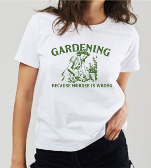Gardening Because Murder Is Wrong Shirt, Adult Humor Shirt, Funny Gardening Shirt Plant Mom Shirt