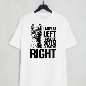 I May Be Left Handed But I'm Always Right Shirt, Funny LLama T Shirt, Novelty Gift Top
